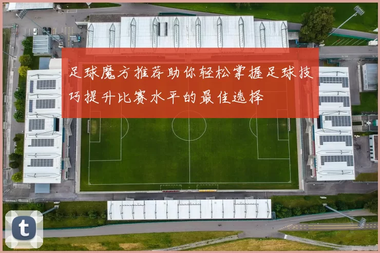 足球魔方推荐助你轻松掌握足球技巧提升比赛水平的最佳选择