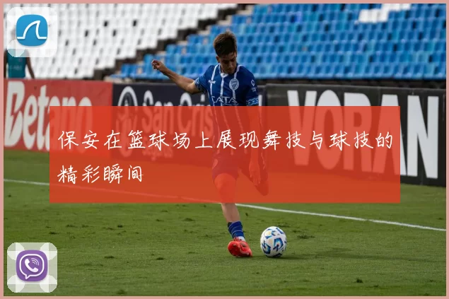 保安在篮球场上展现舞技与球技的精彩瞬间