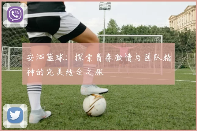 安泗篮球：探索青春激情与团队精神的完美结合之旅