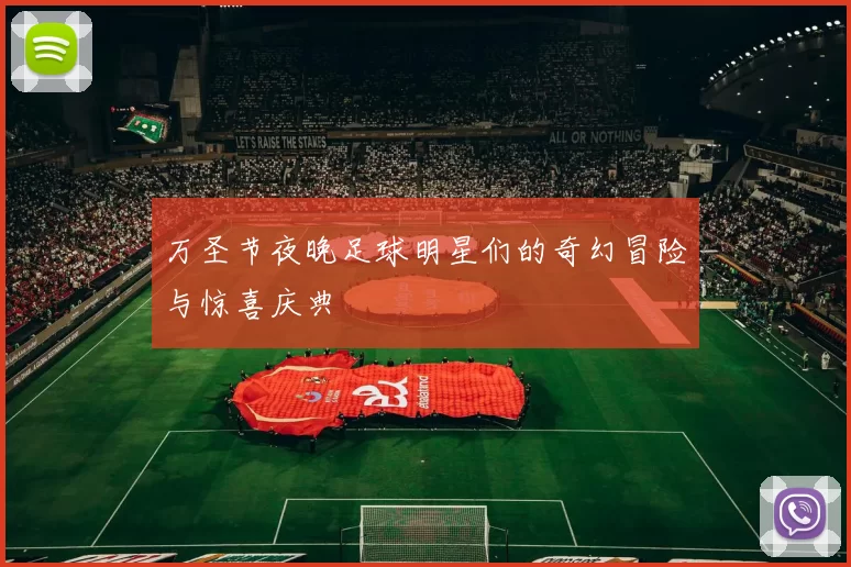 万圣节夜晚足球明星们的奇幻冒险与惊喜庆典