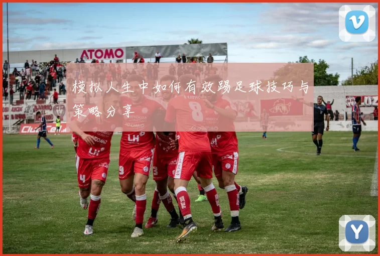 模拟人生中如何有效踢足球技巧与策略分享