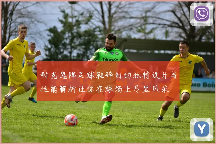 耐克鬼牌足球鞋碎钉的独特设计与性能解析让你在球场上尽显风采